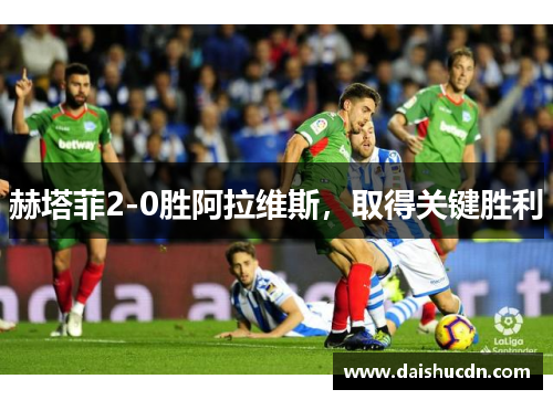 赫塔菲2-0胜阿拉维斯，取得关键胜利